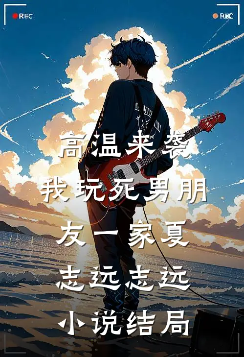 高温来袭，我玩死男朋友一家夏志远志远小说结局
