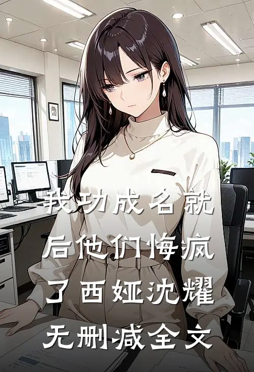 我功成名就后他们悔疯了西娅沈耀无删减全文