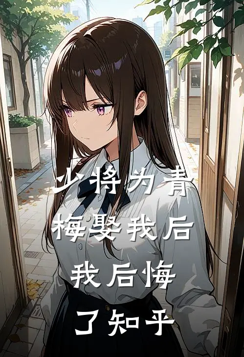 少将为青梅娶我后，我后悔了知乎