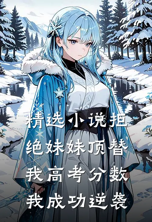 精选小说拒绝妹妹顶替我高考分数，我成功逆袭