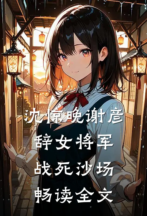 沈惊晚谢彦辞女将军战死沙场畅读全文