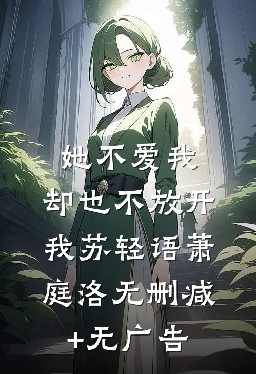 她不爱我，却也不放开我苏轻语萧庭洛无删减+无广告