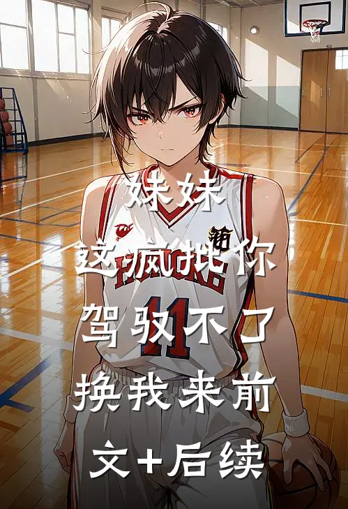 妹妹，这疯批你驾驭不了，换我来前文+后续