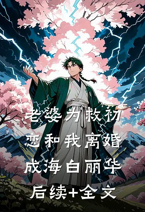 老婆为救初恋和我离婚成海白丽华后续+全文