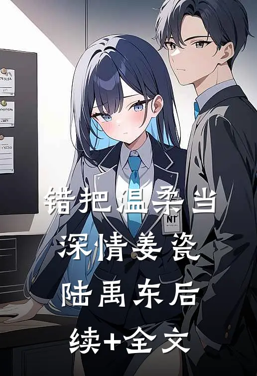 错把温柔当深情姜瓷陆禹东后续+全文