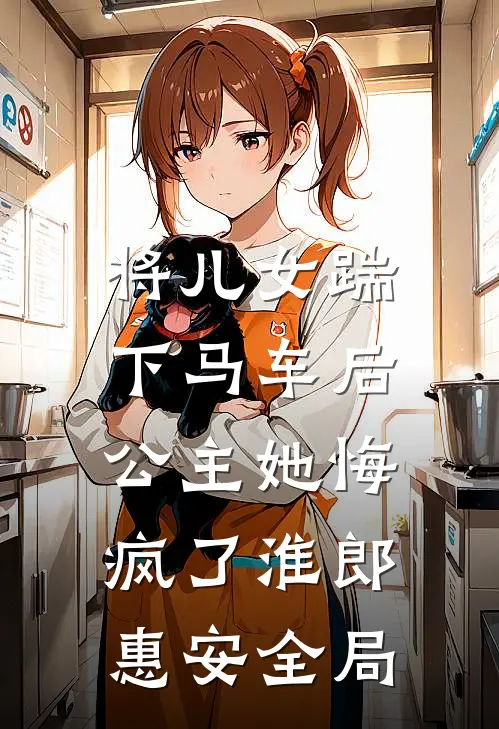 将儿女踹下马车后，公主她悔疯了淮郎惠安全局