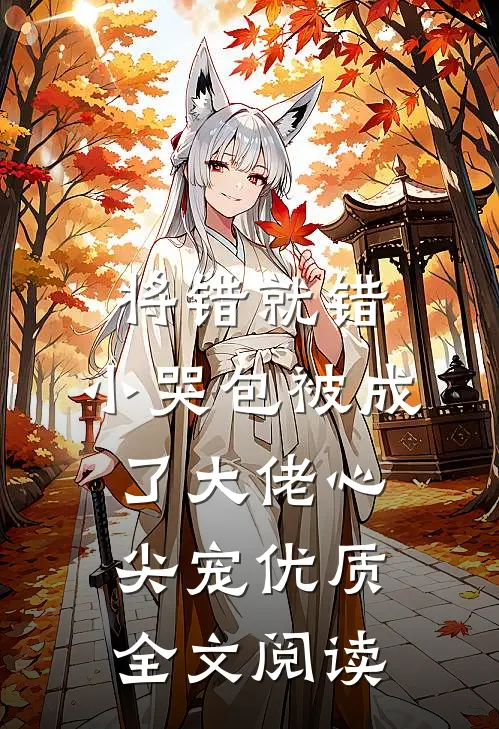 将错就错：小哭包被成了大佬心尖宠优质全文阅读