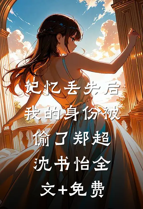 记忆丢失后，我的身份被偷了郑超沈书怡全文+免费