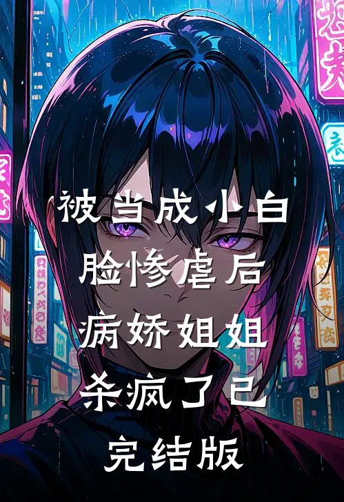 被当成小白脸惨虐后，病娇姐姐杀疯了已完结版