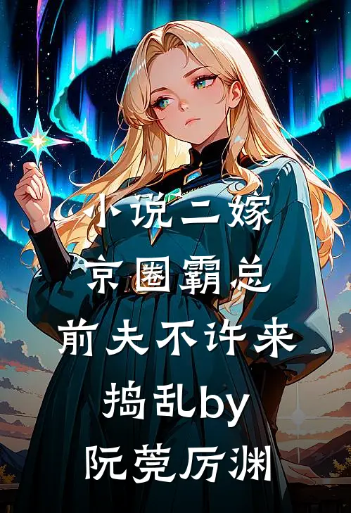 小说二嫁京圈霸总，前夫不许来捣乱by阮莞厉渊