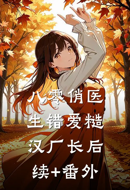 八零俏医生错爱糙汉厂长后续+番外