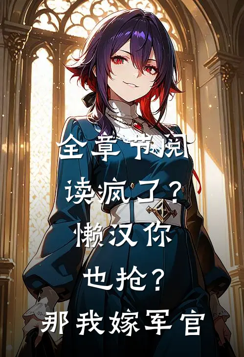 全章节阅读疯了？懒汉你也抢？那我嫁军官