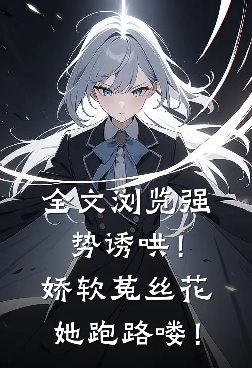 全文浏览强势诱哄！娇软菟丝花她跑路喽！