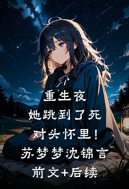 重生夜，她跳到了死对头怀里！苏梦梦沈锦言前文+后续