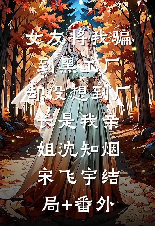 女友将我骗到黑工厂，却没想到厂长是我亲姐沈知烟宋飞宇结局+番外