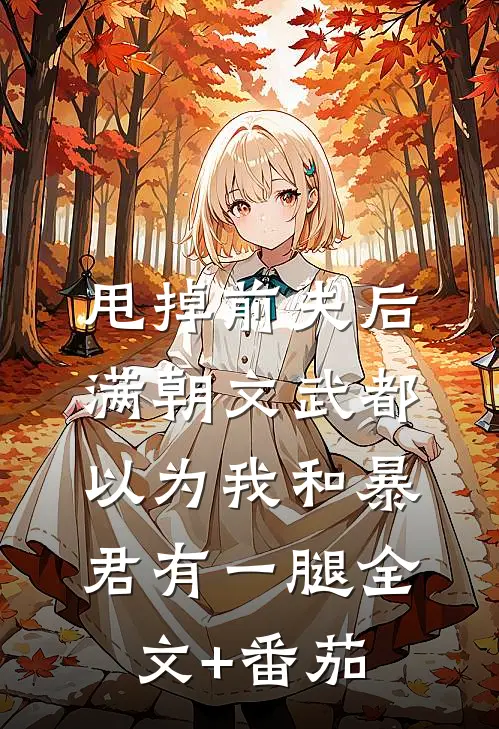 甩掉前夫后，满朝文武都以为我和暴君有一腿全文+番茄