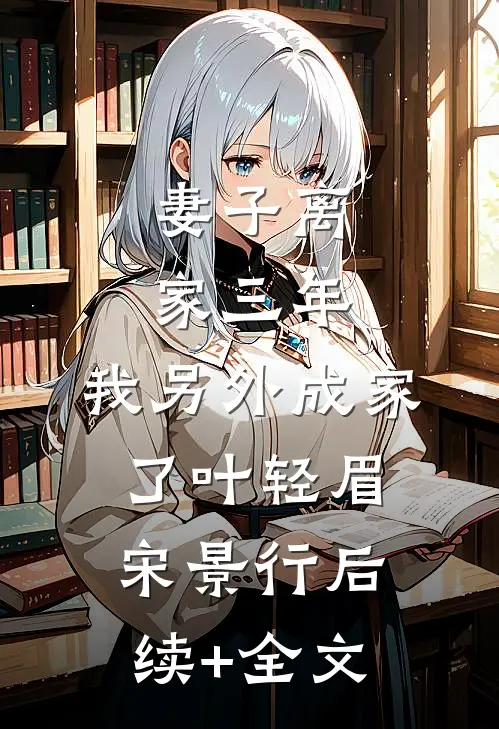 妻子离家三年，我另外成家了叶轻眉宋景行后续+全文
