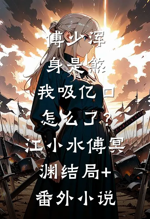 傅少浑身是煞，我吸亿口怎么了？江小水傅冥渊结局+番外小说