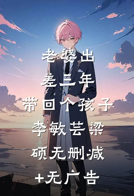 老婆出差三年，带回个孩子李敏芸梁硕无删减+无广告