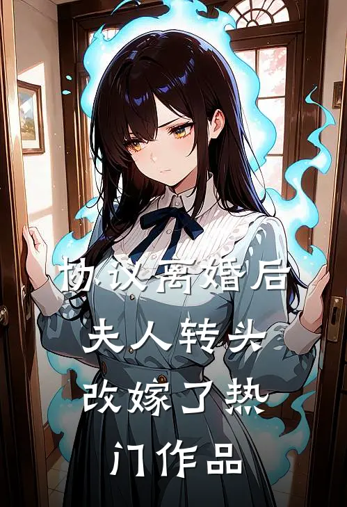 协议离婚后，夫人转头改嫁了热门作品