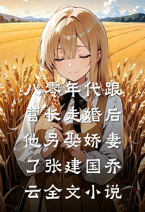 八零年代跟营长走婚后，他另娶娇妻了张建国乔云全文小说