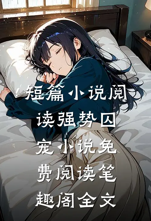 短篇小说阅读强势囚宠小说免费阅读笔趣阁全文