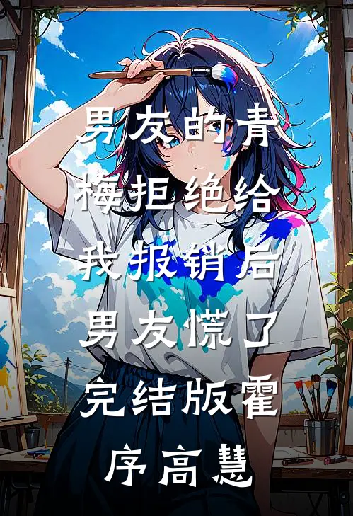 男友的青梅拒绝给我报销后，男友慌了完结版霍序高慧