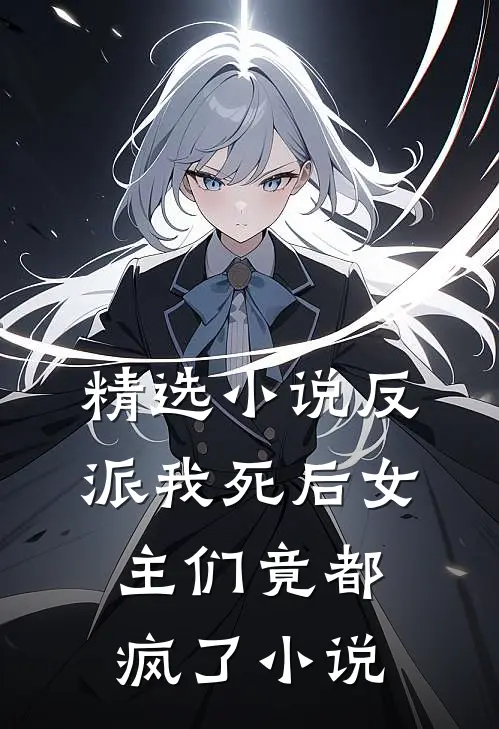 精选小说反派我死后女主们竟都疯了小说