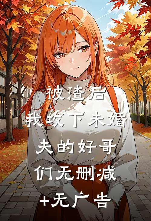 被渣后，我攻下未婚夫的好哥们无删减+无广告