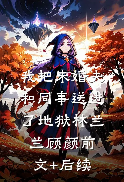 我把未婚夫和同事送进了地狱林兰兰顾颜前文+后续