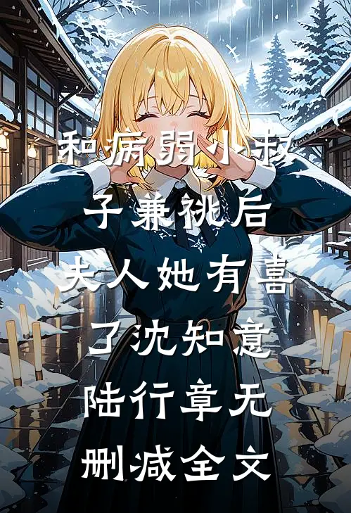 和病弱小叔子兼祧后，夫人她有喜了沈知意陆行章无删减全文