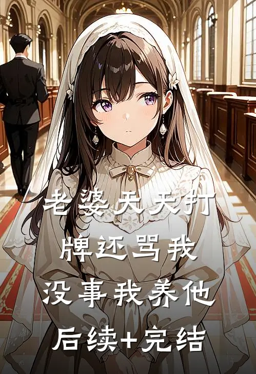 老婆天天打牌还骂我，没事我养他后续+完结