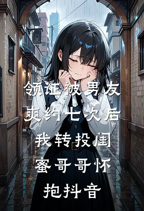 领证被男友爽约七次后，我转投闺蜜哥哥怀抱抖音