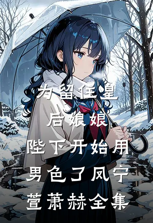 为留住皇后娘娘，陛下开始用男色了凤宁萱萧赫全集