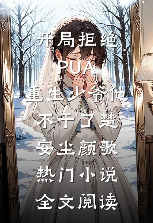 开局拒绝PUA，重生少爷他不干了(楚安尘颜歌)热门小说全文阅读