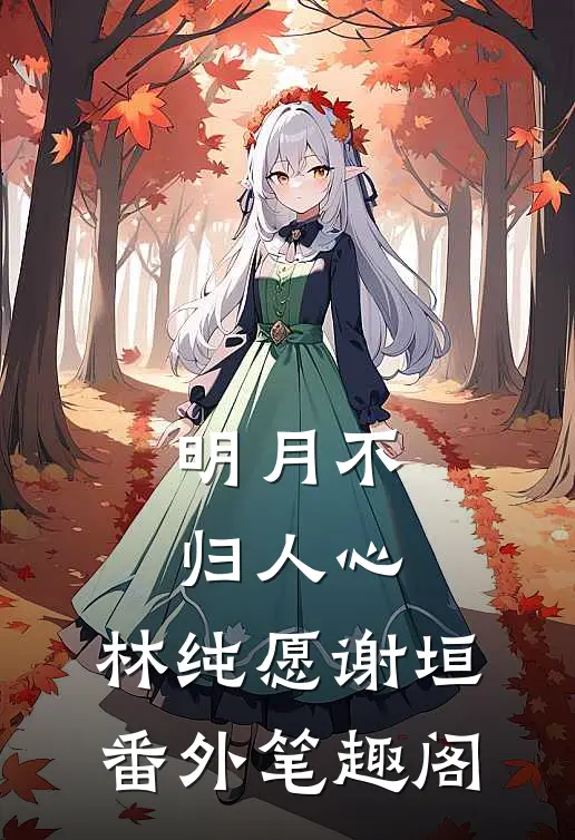 明月不归人心：林纯愿谢垣番外笔趣阁
