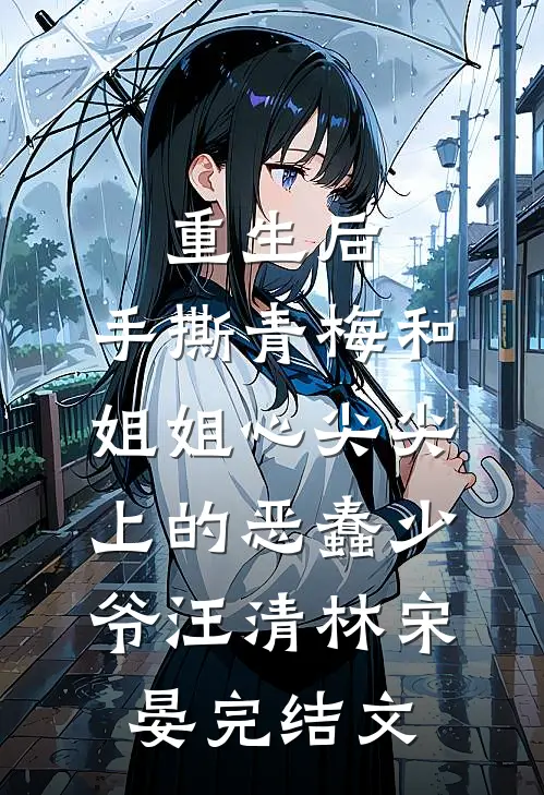 重生后，手撕青梅和姐姐心尖尖上的恶蠢少爷汪清林宋晏完结文