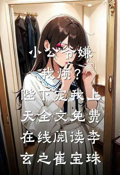小公爷嫌我烦？陛下宠我上天全文免费在线阅读李玄之崔宝珠