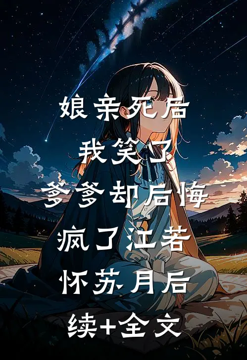 娘亲死后我笑了，爹爹却后悔疯了江若怀苏月后续+全文