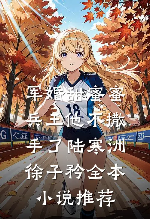 军婚甜蜜蜜,兵王他不撒手了陆寒洲徐子矜全本小说推荐