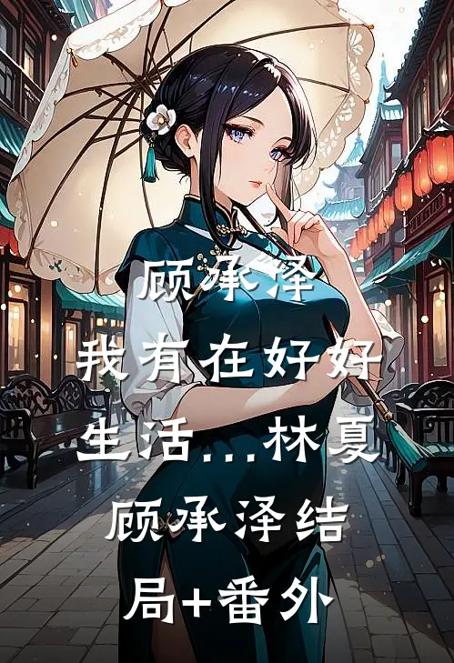 顾承泽，我有在好好生活…林夏顾承泽结局+番外
