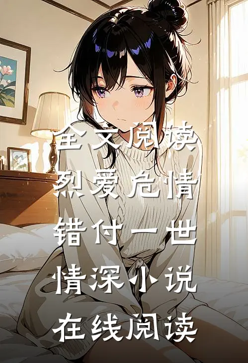 全文阅读烈爱危情:错付一世情深 小说在线阅读