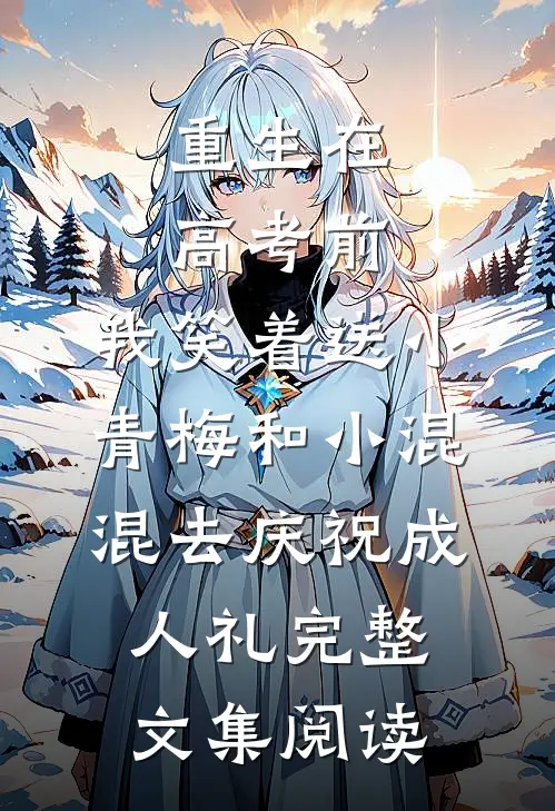 重生在高考前，我笑着送小青梅和小混混去庆祝成人礼完整文集阅读