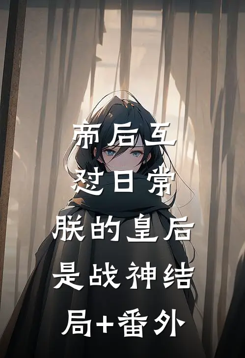帝后互怼日常：朕的皇后是战神结局+番外