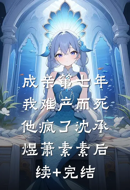 成亲第七年，我难产而死，他疯了沈承煜萧素素后续+完结