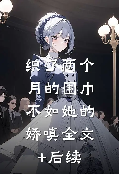 织了两个月的围巾，不如她的娇嗔全文+后续