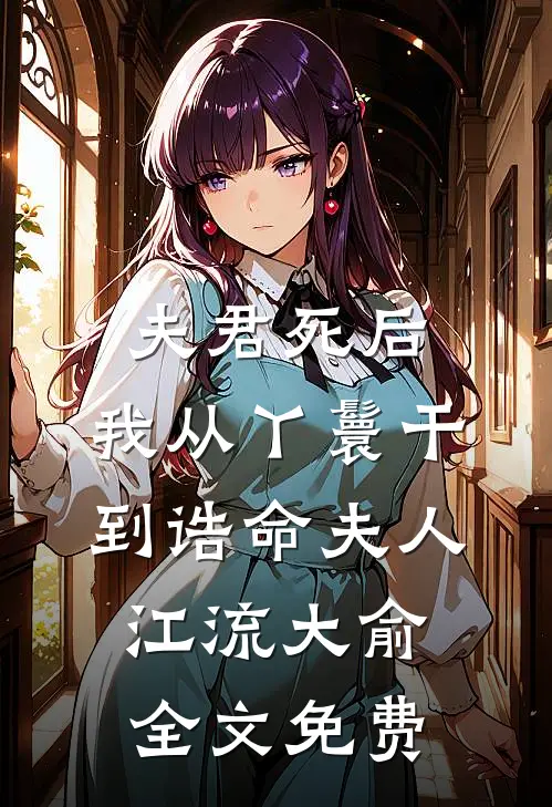 夫君死后，我从丫鬟干到诰命夫人江流大俞全文免费