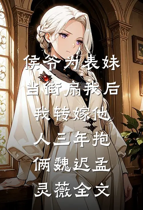 侯爷为表妹当街扇我后，我转嫁他人三年抱俩魏迟孟灵薇全文