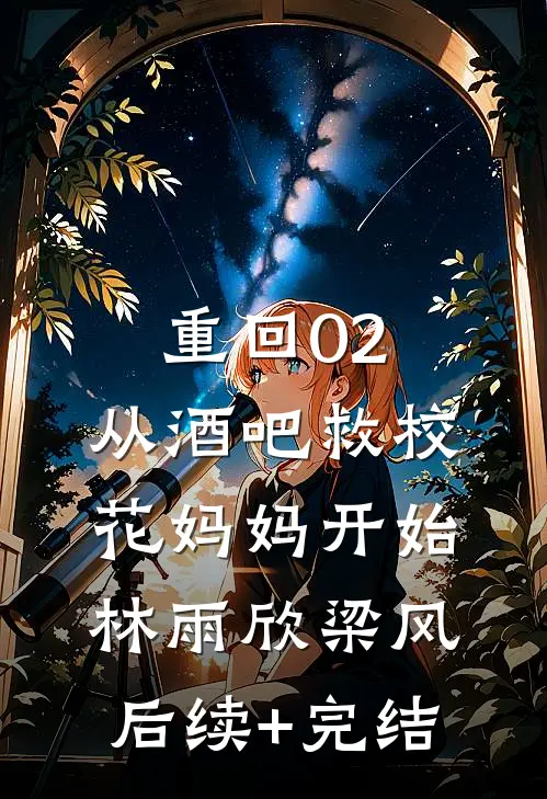 重回02：从酒吧救校花妈妈开始林雨欣梁风后续+完结