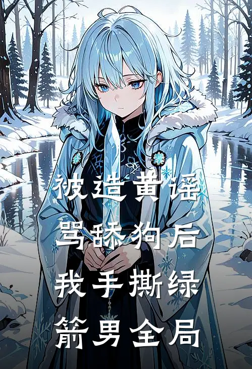 被造黄谣骂舔狗后，我手撕绿箭男全局